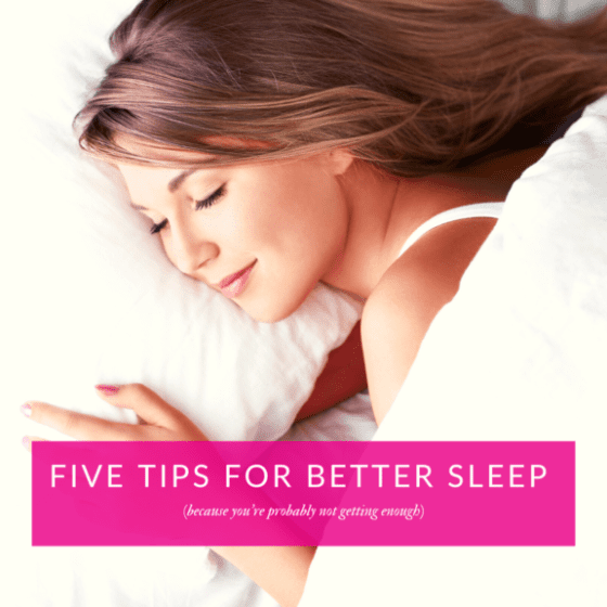 Five tips for better sleep (because you’re probably not getting enough)